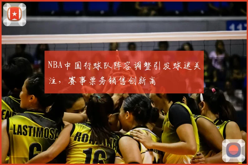 NBA中国行球队阵容调整引发球迷关注,赛事票务销售创新高