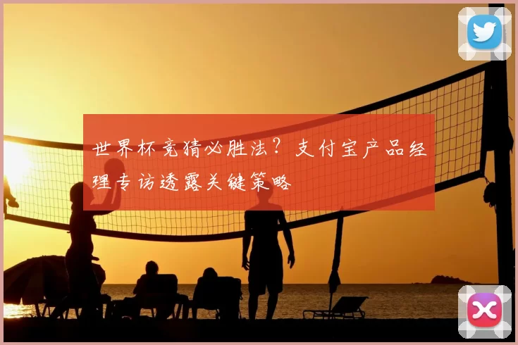 世界杯竞猜必胜法?支付宝产品经理专访透露关键策略