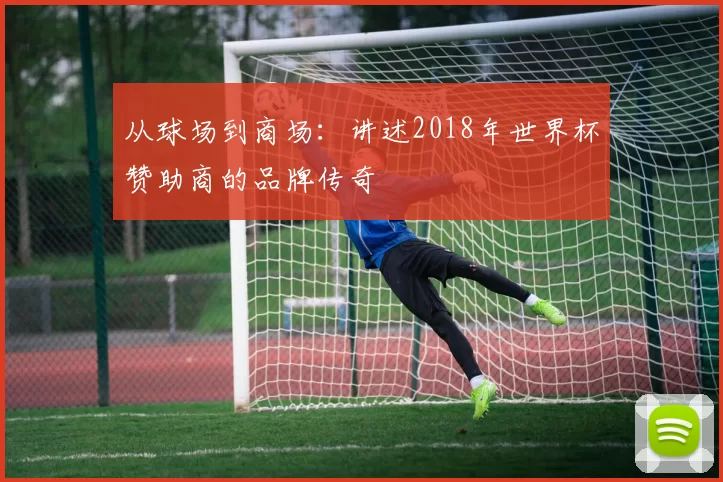 从球场到商场:讲述2018年世界杯赞助商的品牌传奇