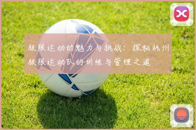 极限运动的魅力与挑战：探秘杭州极限运动队的训练与管理之道