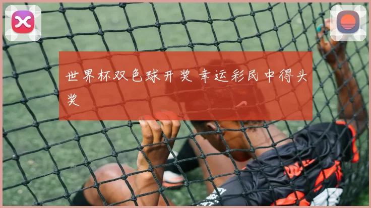 世界杯双色球开奖 幸运彩民中得头奖