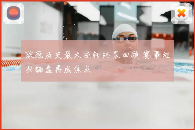 欧冠历史最大逆转纪录回顾 赛事经典翻盘再成焦点
