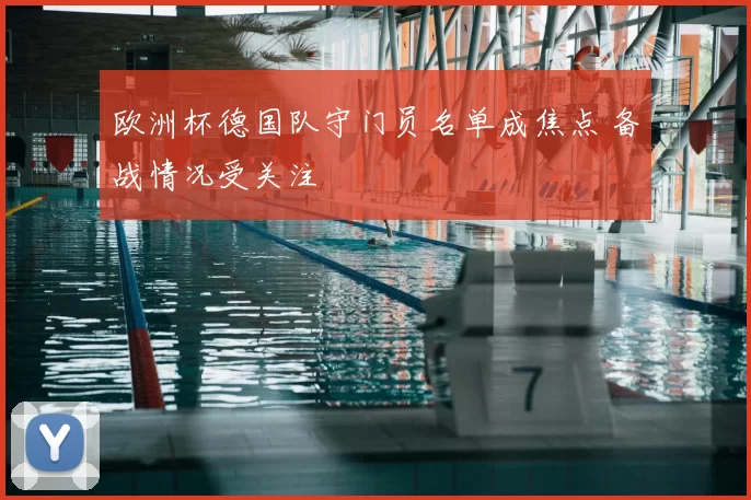 欧洲杯德国队守门员名单成焦点 备战情况受关注
