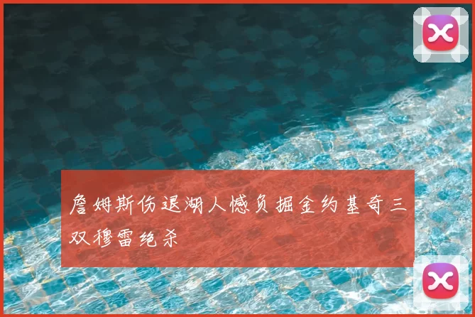 詹姆斯伤退湖人憾负掘金约基奇三双穆雷绝杀