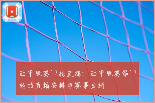 西甲联赛17轮直播：西甲联赛第17轮的直播安排与赛事分析