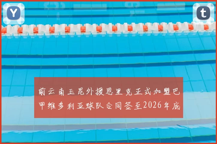 前云南玉昆外援恩里克正式加盟巴甲维多利亚球队合同签至2026年底