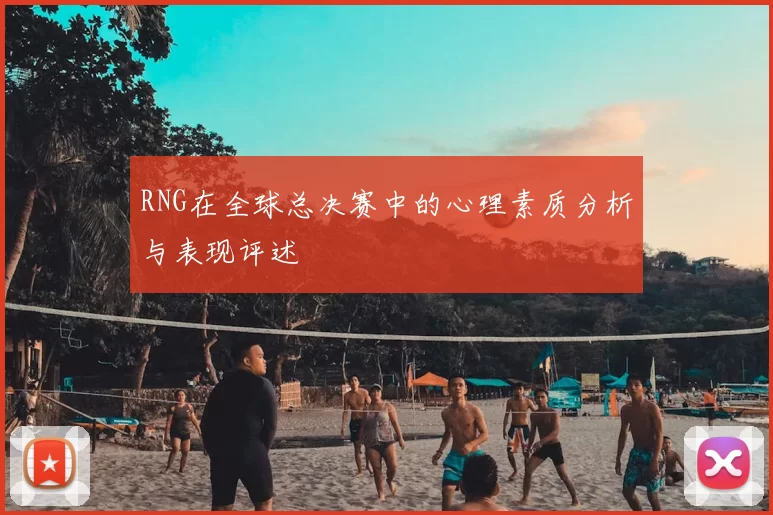 RNG在全球总决赛中的心理素质分析与表现评述