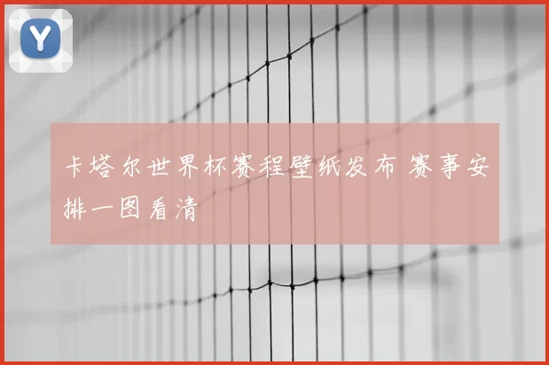 卡塔尔世界杯赛程壁纸发布 赛事安排一图看清