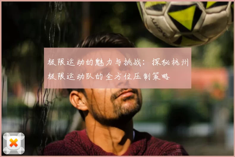 极限运动的魅力与挑战：探秘杭州极限运动队的全方位压制策略