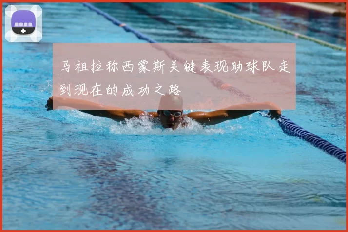 马祖拉称西蒙斯关键表现助球队走到现在的成功之路