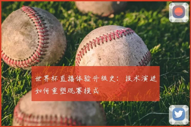世界杯直播体验升级史：技术演进如何重塑观赛模式