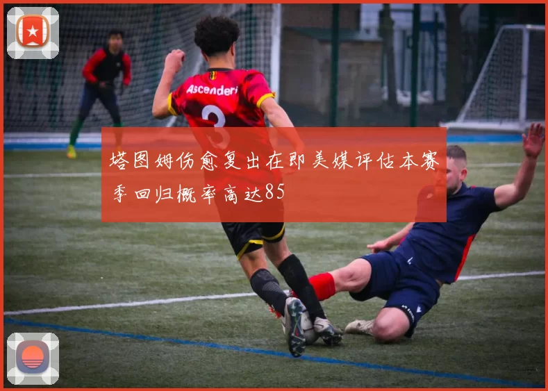 塔图姆伤愈复出在即美媒评估本赛季回归概率高达85
