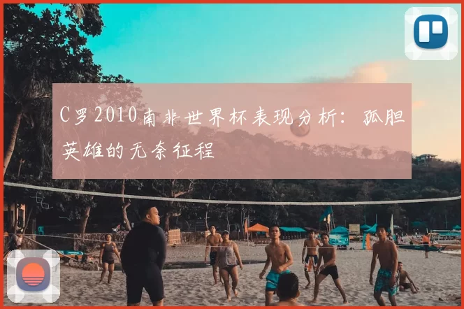 C罗2010南非世界杯表现分析:孤胆英雄的无奈征程