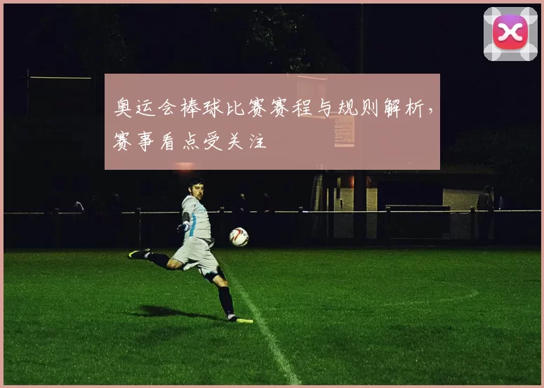奥运会棒球比赛赛程与规则解析，赛事看点受关注