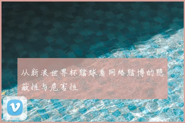 从新浪世界杯赌球看网络赌博的隐蔽性与危害性