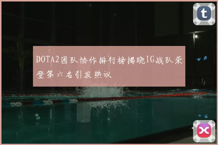 DOTA2团队协作排行榜揭晓IG战队荣登第六名引发热议