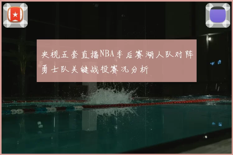 央视五套直播NBA季后赛湖人队对阵勇士队关键战役赛况分析