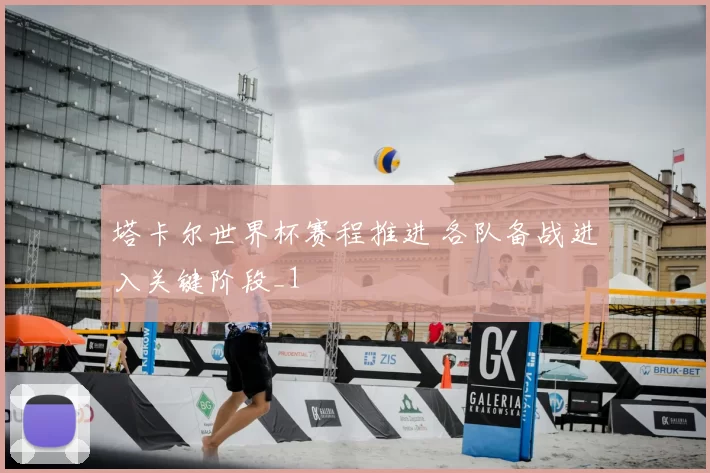 塔卡尔世界杯赛程推进 各队备战进入关键阶段_1