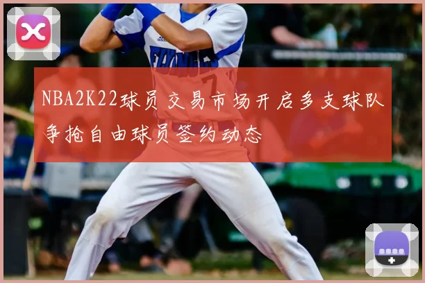 NBA2K22球员交易市场开启多支球队争抢自由球员签约动态