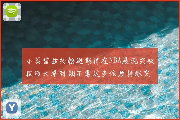 小莫雷兹约翰逊期待在NBA展现突破技巧大学时期不需过多依赖持球突破