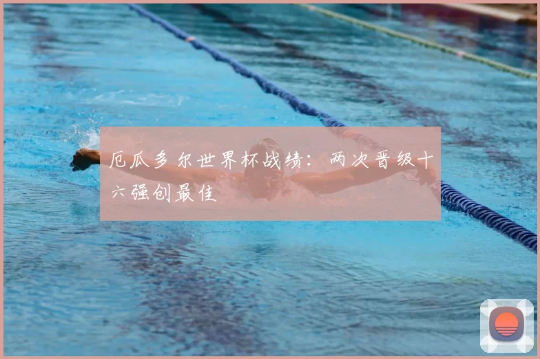 厄瓜多尔世界杯战绩：两次晋级十六强创最佳