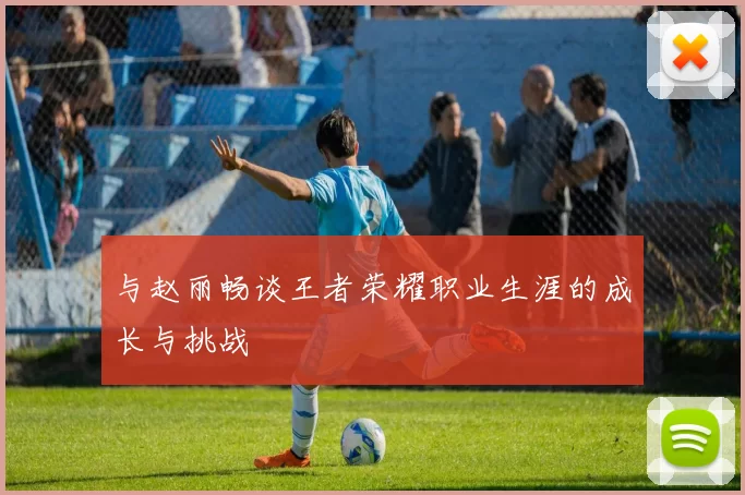 与赵丽畅谈王者荣耀职业生涯的成长与挑战