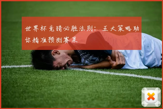 世界杯竞猜必胜法则：五大策略助你精准预测赛果