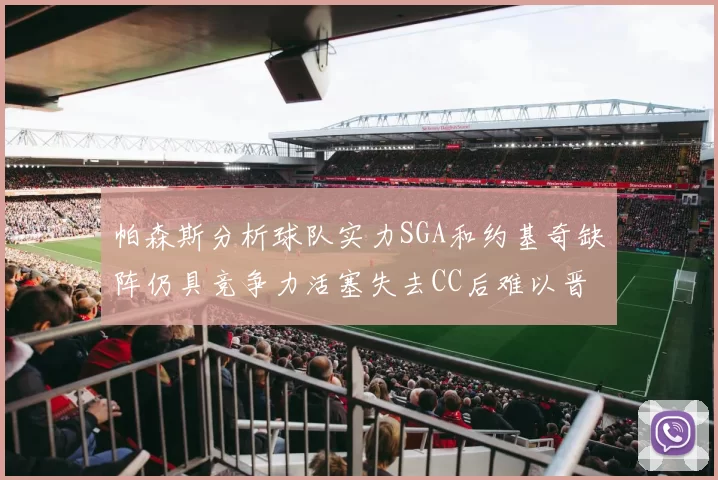 帕森斯分析球队实力SGA和约基奇缺阵仍具竞争力活塞失去CC后难以晋级附加赛