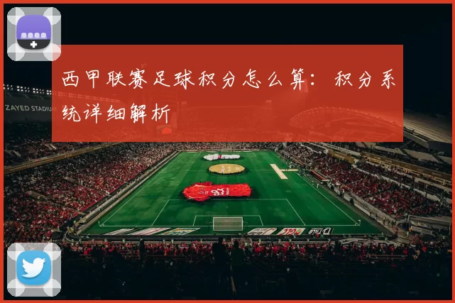 西甲联赛足球积分怎么算:积分系统详细解析