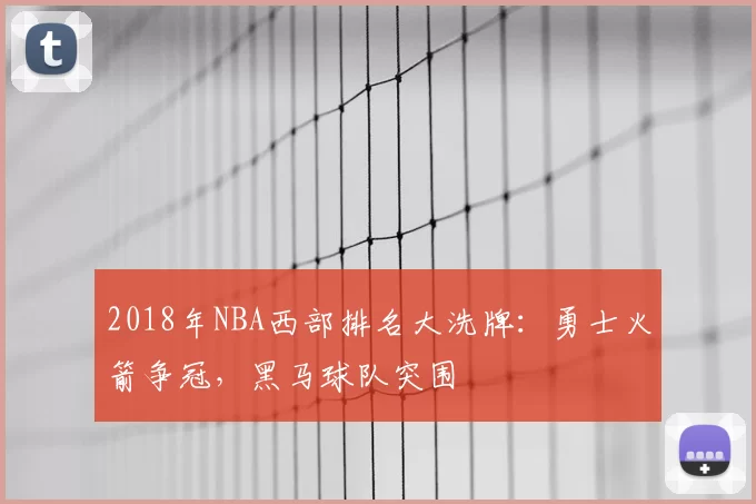 2018年NBA西部排名大洗牌：勇士火箭争冠，黑马球队突围