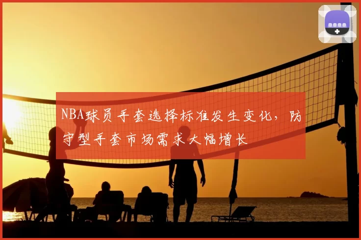 NBA球员手套选择标准发生变化,防守型手套市场需求大幅增长