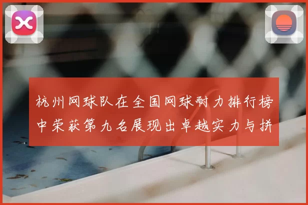 杭州网球队在全国网球耐力排行榜中荣获第九名展现出卓越实力与拼搏精神