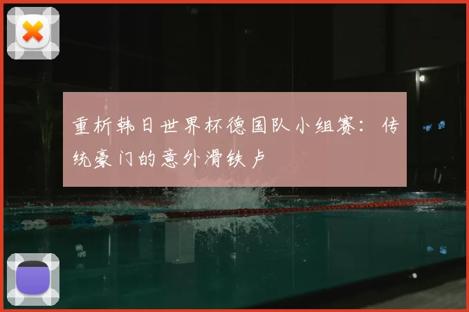 重析韩日世界杯德国队小组赛：传统豪门的意外滑铁卢