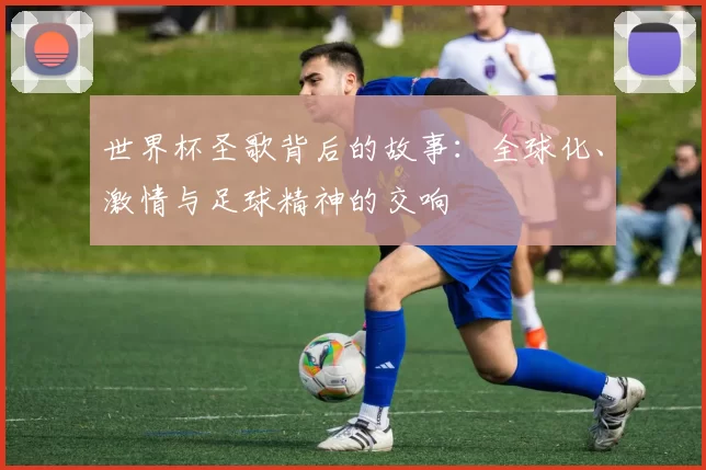 世界杯圣歌背后的故事：全球化、激情与足球精神的交响