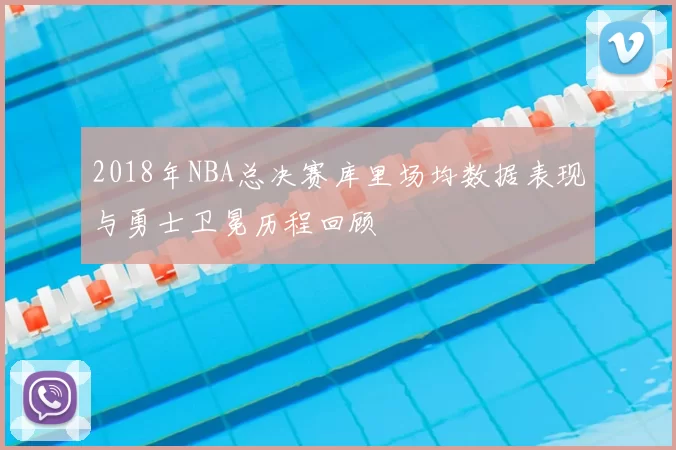 2018年NBA总决赛库里场均数据表现与勇士卫冕历程回顾