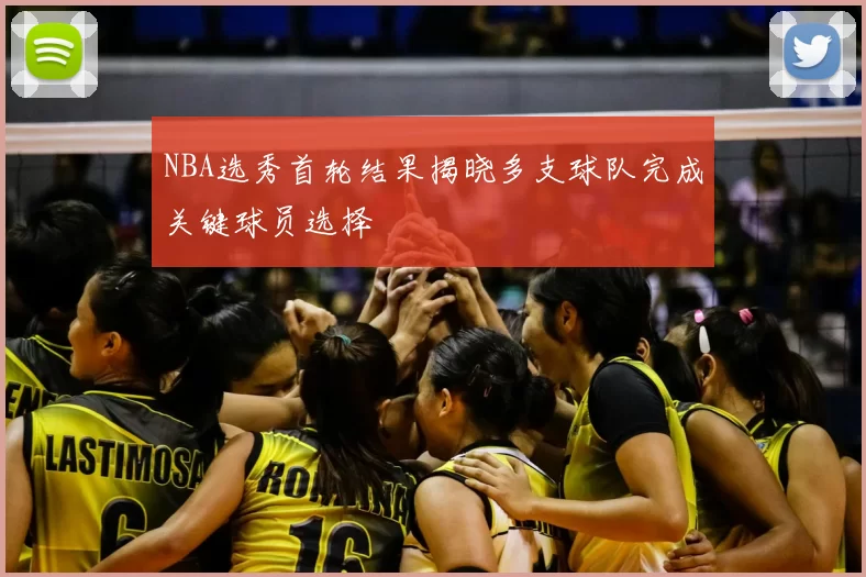NBA选秀首轮结果揭晓多支球队完成关键球员选择