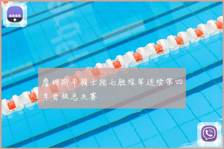 詹姆斯率骑士抢七胜绿军连续第四年晋级总决赛