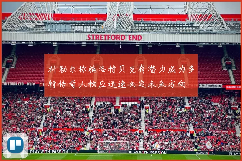 科勒尔称施洛特贝克有潜力成为多特传奇人物应迅速决定未来方向