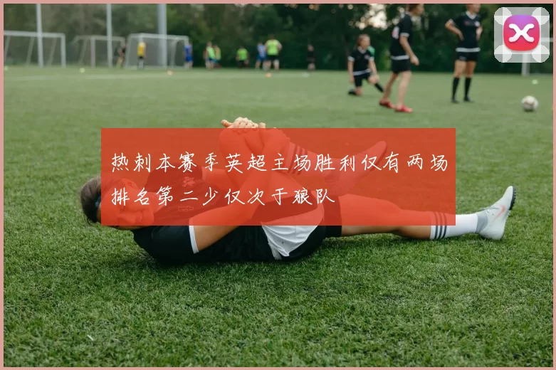 热刺本赛季英超主场胜利仅有两场排名第二少仅次于狼队
