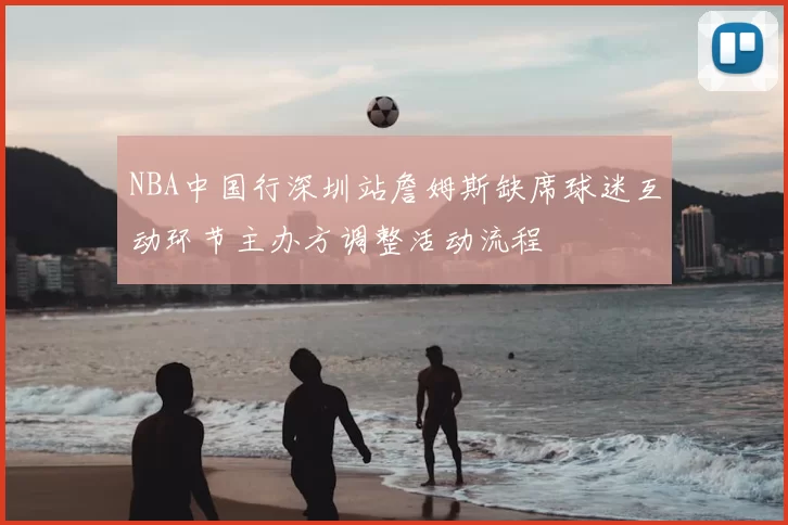 NBA中国行深圳站詹姆斯缺席球迷互动环节主办方调整活动流程