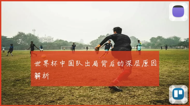 世界杯中国队出局背后的深层原因解析