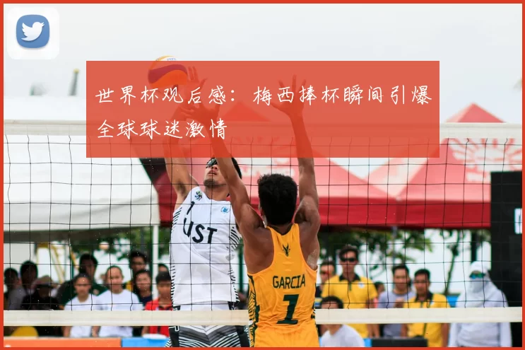 世界杯观后感:梅西捧杯瞬间引爆全球球迷激情
