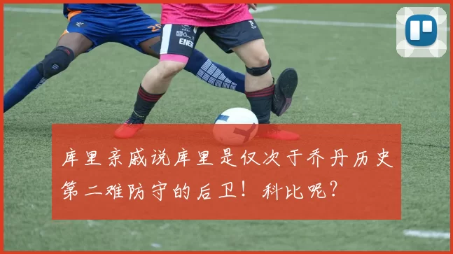库里亲戚说库里是仅次于乔丹历史第二难防守的后卫!科比呢?