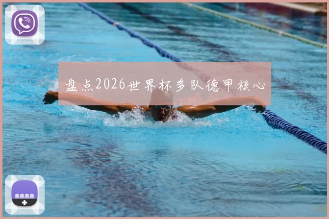 盘点2026世界杯多队德甲核心