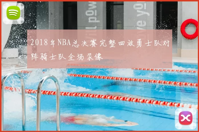 2018年NBA总决赛完整回放勇士队对阵骑士队全场录像