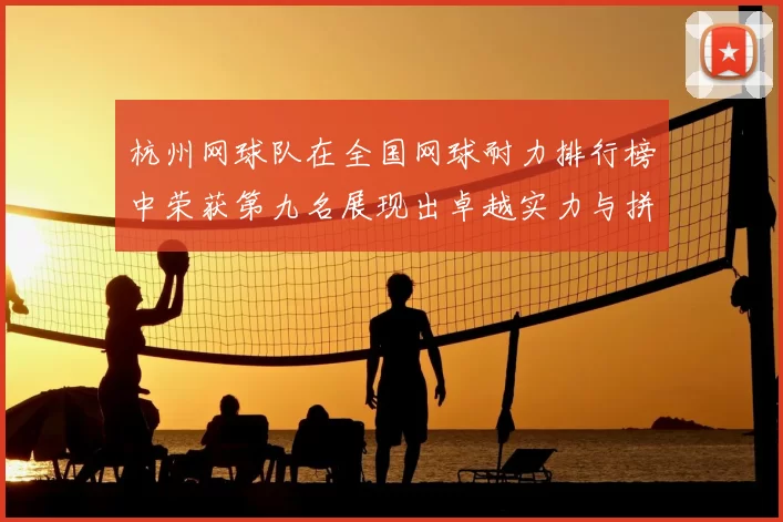 杭州网球队在全国网球耐力排行榜中荣获第九名展现出卓越实力与拼搏精神