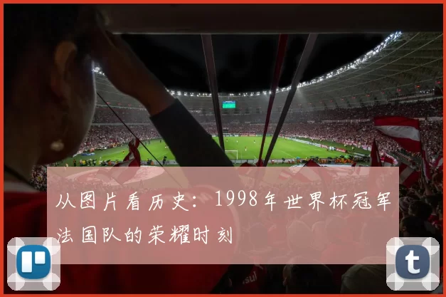 从图片看历史：1998年世界杯冠军法国队的荣耀时刻