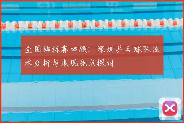 全国锦标赛回顾：深圳乒乓球队技术分析与表现亮点探讨