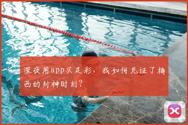 深夜用app买足彩，我如何见证了梅西的封神时刻？