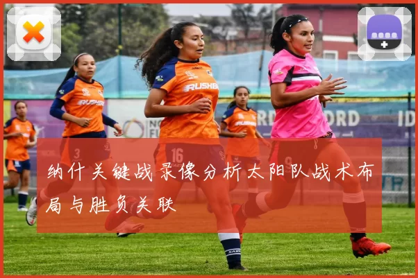 纳什关键战录像分析太阳队战术布局与胜负关联
